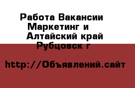 Работа Вакансии - Маркетинг и PR. Алтайский край,Рубцовск г.